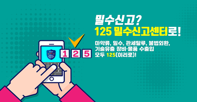 밀수신고? 125 밀수신고센터로! 마약류, 밀수, 관세탈루, 불법외환, 기술유출 장비.물품 수출입 모두 125(이리로)!!